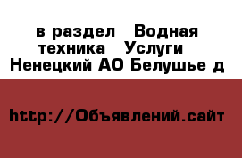  в раздел : Водная техника » Услуги . Ненецкий АО,Белушье д.